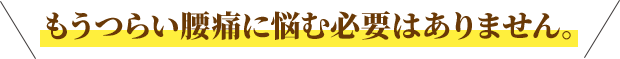 もうつらい腰痛に悩む必要はありません。